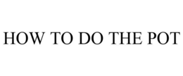 HOW TO DO THE POT trademark