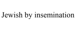 JEWISH BY INSEMINATION trademark