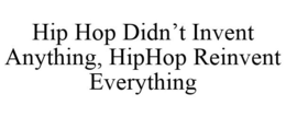 HIP HOP DIDN'T INVENT ANYTHING, HIPHOP REINVENT EVERYTHING trademark