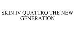 SKIN IV QUATTRO THE NEW GENERATION trademark