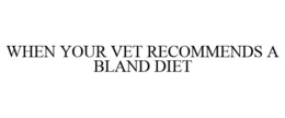 WHEN YOUR VET RECOMMENDS A BLAND DIET trademark