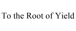 TO THE ROOT OF YIELD trademark
