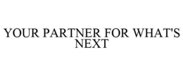 YOUR PARTNER FOR WHAT'S NEXT trademark