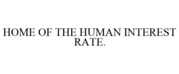 HOME OF THE HUMAN INTEREST RATE. trademark