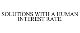 SOLUTIONS WITH A HUMAN INTEREST RATE. trademark