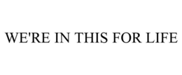 WE'RE IN THIS FOR LIFE trademark