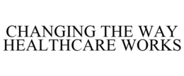 CHANGING THE WAY HEALTHCARE WORKS trademark