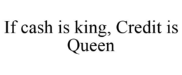 IF CASH IS KING, CREDIT IS QUEEN trademark