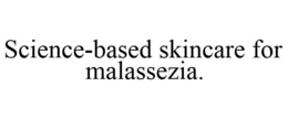 SCIENCE-BASED SKINCARE FOR MALASSEZIA. trademark