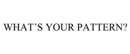 WHAT'S YOUR PATTERN? trademark