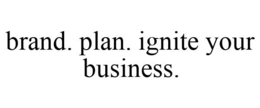 BRAND. PLAN. IGNITE YOUR BUSINESS. trademark