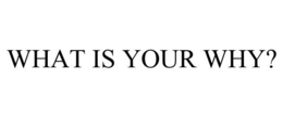 WHAT IS YOUR WHY? trademark