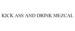 KICK ASS AND DRINK MEZCAL trademark