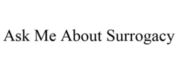 ASK ME ABOUT SURROGACY trademark