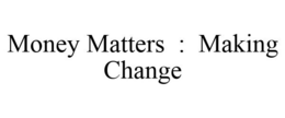 MONEY MATTERS : MAKING CHANGE trademark