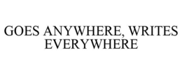 GOES ANYWHERE, WRITES EVERYWHERE trademark