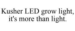 KUSHER LED GROW LIGHT, IT'S MORE THAN LIGHT. trademark