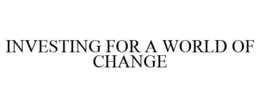 INVESTING FOR A WORLD OF CHANGE trademark