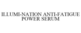ILLUMI-NATION ANTI-FATIGUE POWER SERUM trademark