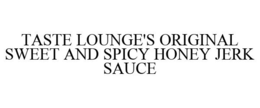 TASTE LOUNGE'S ORIGINAL SWEET AND SPICYHONEY JERK SAUCE trademark