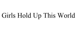 GIRLS HOLD UP THIS WORLD trademark