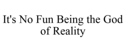 IT'S NO FUN BEING THE GOD OF REALITY trademark