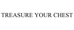 TREASURE YOUR CHEST trademark