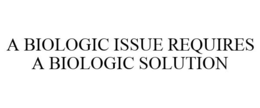 A BIOLOGIC ISSUE REQUIRES A BIOLOGIC SOLUTION trademark
