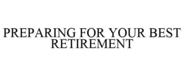 PREPARING FOR YOUR BEST RETIREMENT trademark