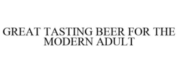 GREAT TASTING BEER FOR THE MODERN ADULT trademark