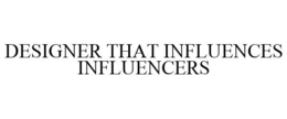 DESIGNER THAT INFLUENCES INFLUENCERS trademark