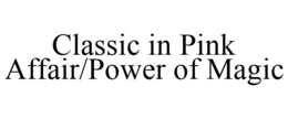 CLASSIC IN PINK AFFAIR/POWER OF MAGIC trademark