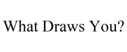 WHAT DRAWS YOU? trademark