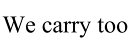 WE CARRY TOO trademark