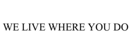 WE LIVE WHERE YOU DO trademark