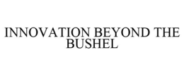 INNOVATION BEYOND THE BUSHEL trademark