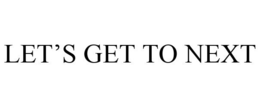 LET'S GET TO NEXT trademark