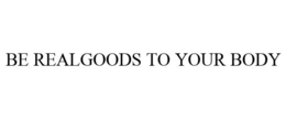 BE REALGOODS TO YOUR BODY trademark