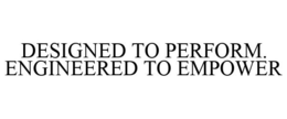 DESIGNED TO PERFORM. ENGINEERED TO EMPOWER trademark