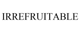 IRREFRUITABLE trademark