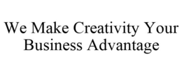 WE MAKE CREATIVITY YOUR BUSINESS ADVANTAGE trademark