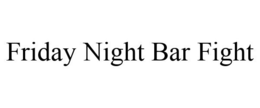 FRIDAY NIGHT BAR FIGHT trademark