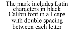 THE MARK INCLUDES LATIN CHARACTERS IN BLACK CALIBRI FONT IN ALL CAPS WITH DOUBLE SPACING BETWEEN EACH LETTER trademark