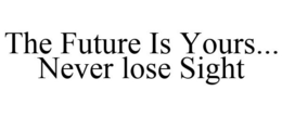 THE FUTURE IS YOURS... NEVER LOSE SIGHT trademark