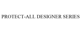 PROTECT-ALL DESIGNER SERIES trademark