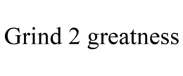 GRIND 2 GREATNESS trademark