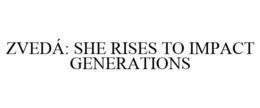 ZVEDÁ: SHE RISES TO IMPACT GENERATIONS trademark