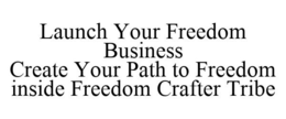 LAUNCH YOUR FREEDOM BUSINESS CREATE YOUR PATH TO FREEDOM INSIDE FREEDOM CRAFTER TRIBE trademark