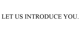LET US INTRODUCE YOU. trademark
