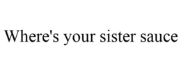 WHERE'S YOUR SISTER SAUCE trademark